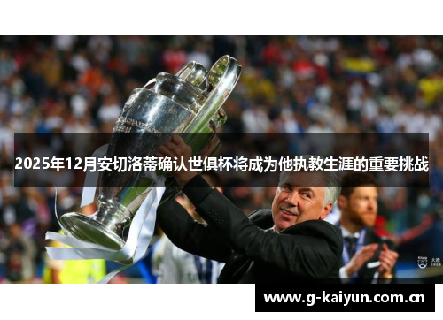 2025年12月安切洛蒂确认世俱杯将成为他执教生涯的重要挑战 2025年12月安切洛蒂确认世俱杯将成为他执教生涯的重要挑战