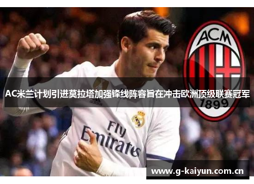 AC米兰计划引进莫拉塔加强锋线阵容旨在冲击欧洲顶级联赛冠军 AC米兰计划引进莫拉塔加强锋线阵容旨在冲击欧洲顶级联赛冠军
