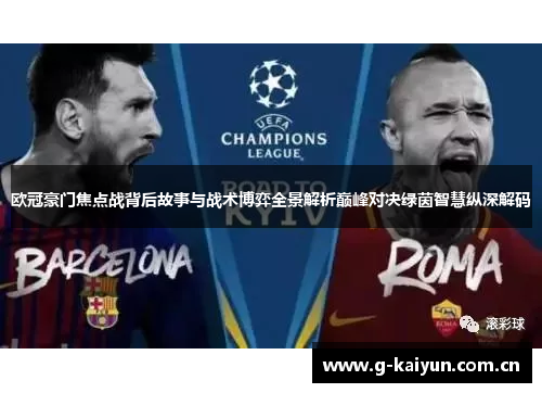 欧冠豪门焦点战背后故事与战术博弈全景解析巅峰对决绿茵智慧纵深解码 欧冠豪门焦点战背后故事与战术博弈全景解析巅峰对决绿茵智慧纵深解码