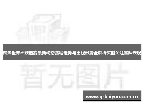 聚焦世界杯预选赛最新动态赛程走势与出线形势全解析实时关注各队表现 聚焦世界杯预选赛最新动态赛程走势与出线形势全解析实时关注各队表现