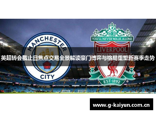 英超转会截止日焦点交易全景解读豪门博弈与格局重塑新赛季走势 英超转会截止日焦点交易全景解读豪门博弈与格局重塑新赛季走势